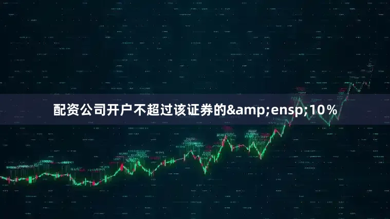 配资公司开户不超过该证券的&ensp;10％