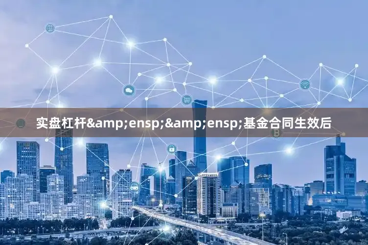 实盘杠杆&ensp;&ensp;基金合同生效后