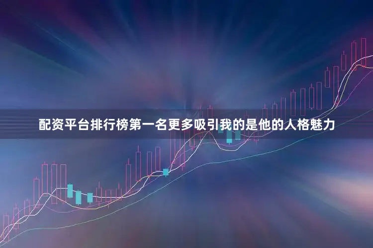 配资平台排行榜第一名更多吸引我的是他的人格魅力