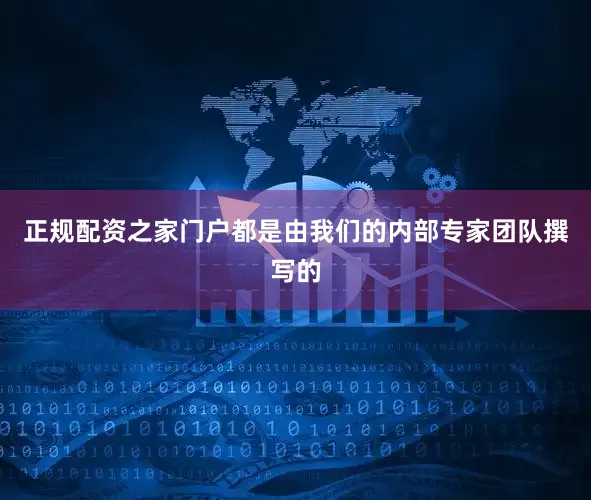 正规配资之家门户都是由我们的内部专家团队撰写的