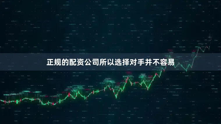 正规的配资公司所以选择对手并不容易