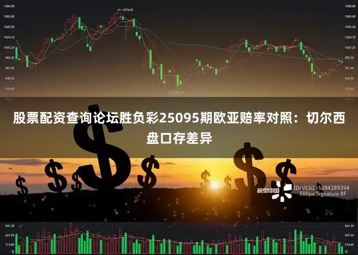 股票配资查询论坛胜负彩25095期欧亚赔率对照：切尔西盘口存差异