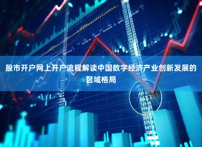 股市开户网上开户流程解读中国数字经济产业创新发展的区域格局