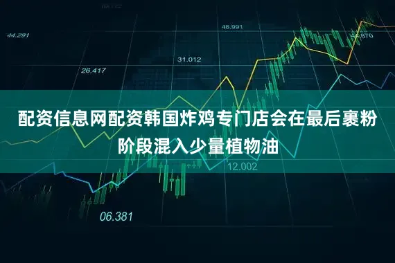 配资信息网配资韩国炸鸡专门店会在最后裹粉阶段混入少量植物油