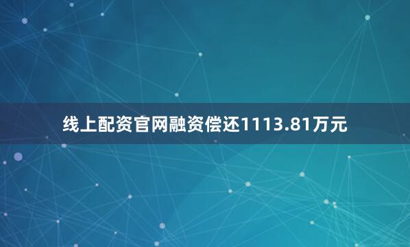 线上配资官网融资偿还1113.81万元