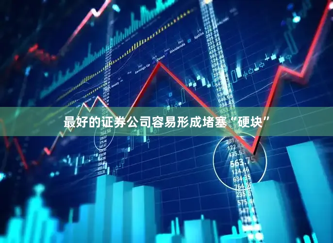 最好的证券公司容易形成堵塞“硬块”