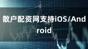 散户配资网支持iOS/Android