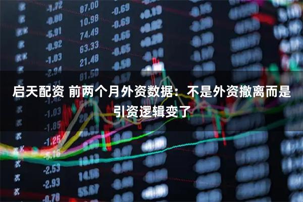 启天配资 前两个月外资数据：不是外资撤离而是引资逻辑变了