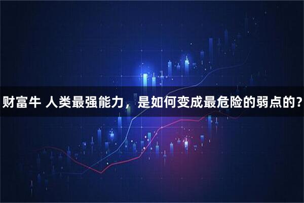 财富牛 人类最强能力，是如何变成最危险的弱点的？