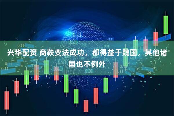 兴华配资 商鞅变法成功，都得益于魏国，其他诸国也不例外