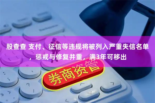 股查查 支付、征信等违规将被列入严重失信名单，惩戒与修复并重，满3年可移出