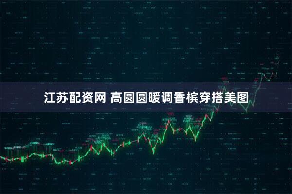 江苏配资网 高圆圆暖调香槟穿搭美图