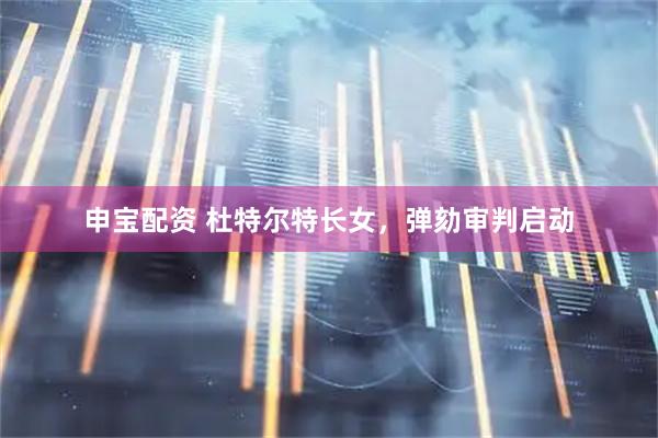 申宝配资 杜特尔特长女,弹劾审判启动