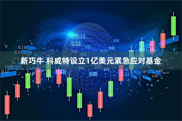 新巧牛 科威特设立1亿美元紧急应对基金