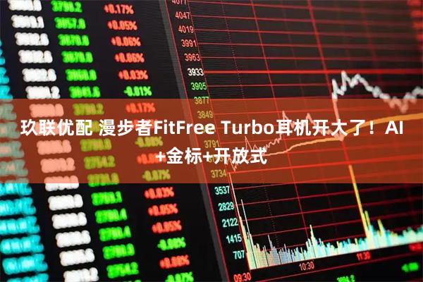 玖联优配 漫步者FitFree Turbo耳机开大了！AI+金标+开放式